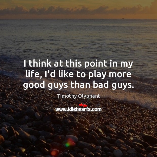 I think at this point in my life, I’d like to play more good guys than bad guys. Timothy Olyphant Picture Quote