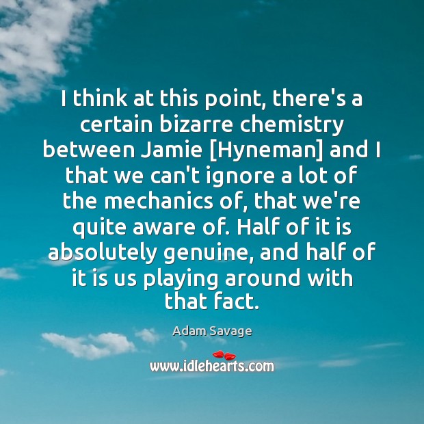 I think at this point, there’s a certain bizarre chemistry between Jamie [ Adam Savage Picture Quote