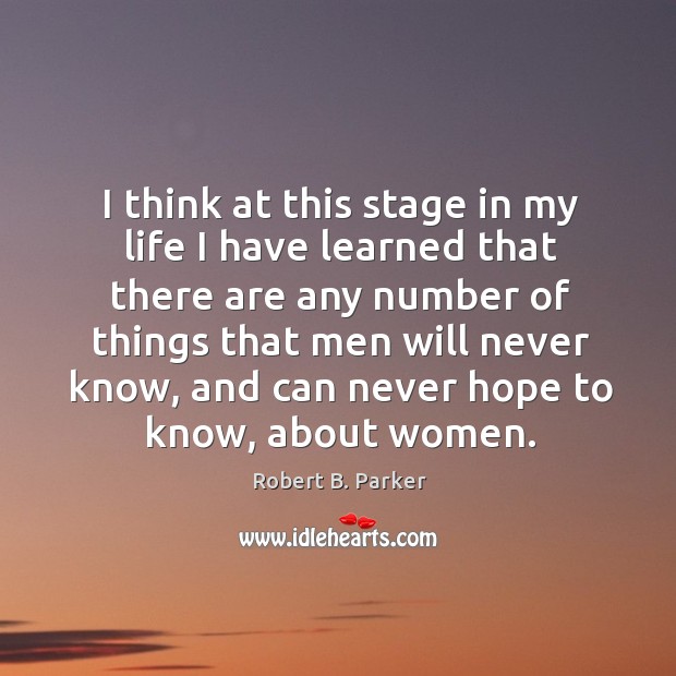 I think at this stage in my life I have learned that there are any number of things that men will never know Robert B. Parker Picture Quote