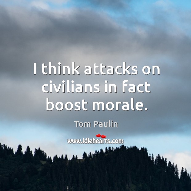I think attacks on civilians in fact boost morale. Image