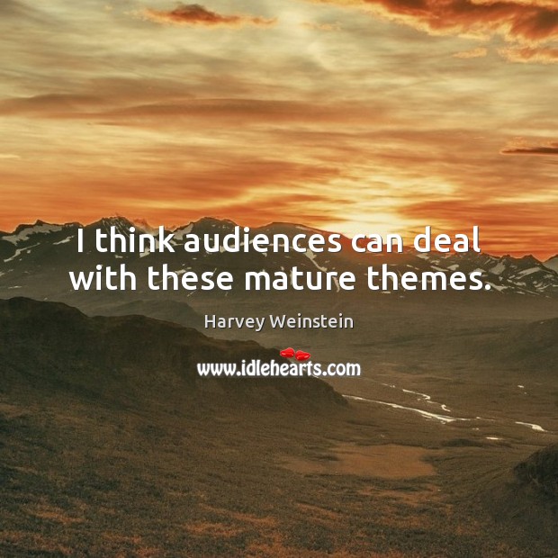 I think audiences can deal with these mature themes. Harvey Weinstein Picture Quote