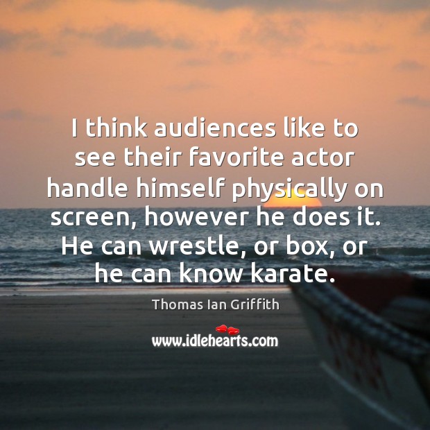 I think audiences like to see their favorite actor handle himself physically Thomas Ian Griffith Picture Quote