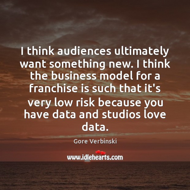 I think audiences ultimately want something new. I think the business model Gore Verbinski Picture Quote