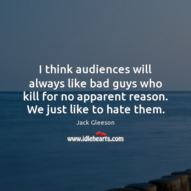 I think audiences will always like bad guys who kill for no Jack Gleeson Picture Quote