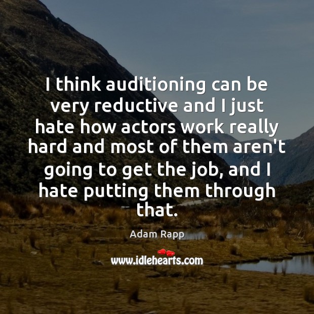 I think auditioning can be very reductive and I just hate how Adam Rapp Picture Quote