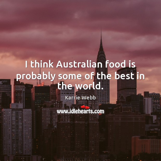 I think Australian food is probably some of the best in the world. Karrie Webb Picture Quote