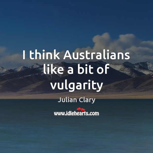 I think Australians like a bit of vulgarity Julian Clary Picture Quote