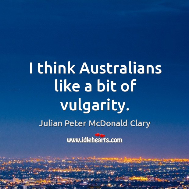 I think australians like a bit of vulgarity. Julian Peter McDonald Clary Picture Quote