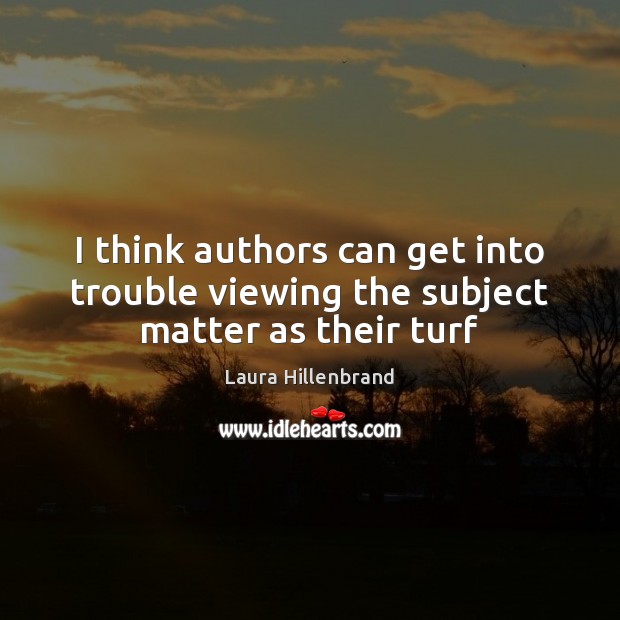 I think authors can get into trouble viewing the subject matter as their turf Laura Hillenbrand Picture Quote