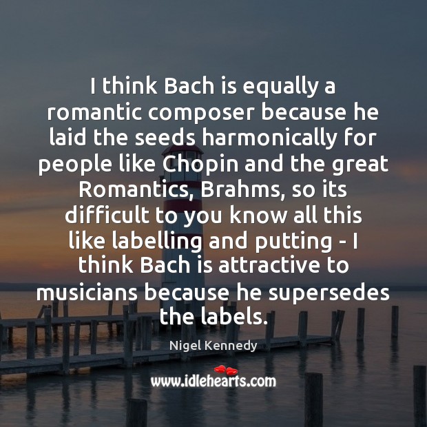 I think Bach is equally a romantic composer because he laid the Nigel Kennedy Picture Quote