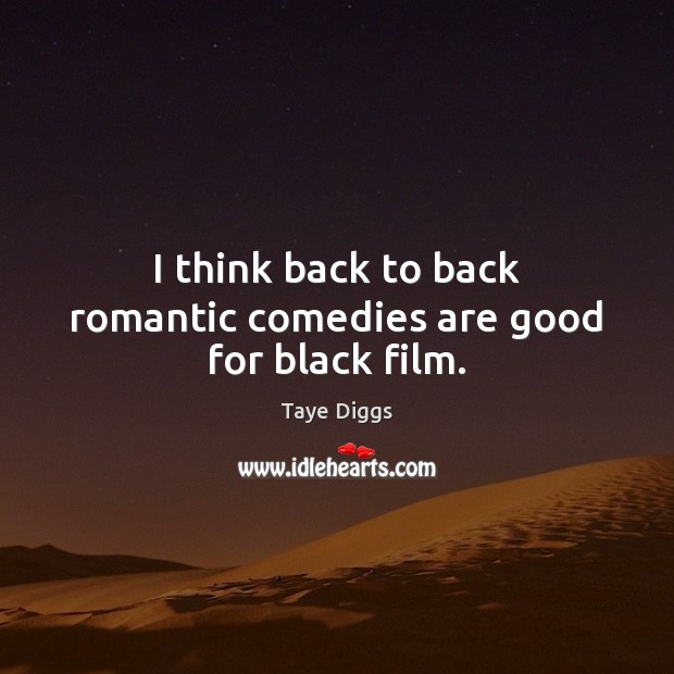 I think back to back romantic comedies are good for black film. Taye Diggs Picture Quote