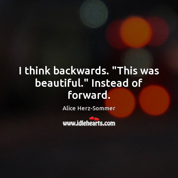 I think backwards. “This was beautiful.” Instead of forward. Alice Herz-Sommer Picture Quote