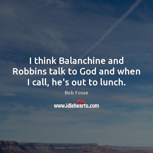 I think Balanchine and Robbins talk to God and when I call, he’s out to lunch. Bob Fosse Picture Quote