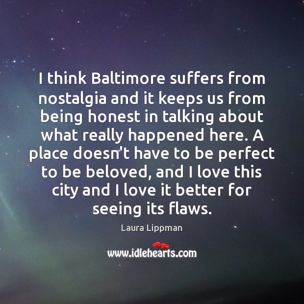 I think Baltimore suffers from nostalgia and it keeps us from being Laura Lippman Picture Quote