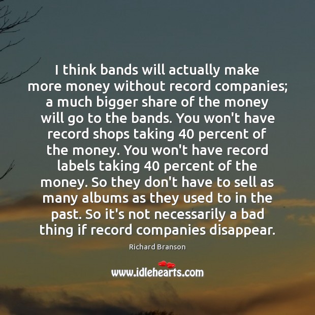 I think bands will actually make more money without record companies; a Richard Branson Picture Quote