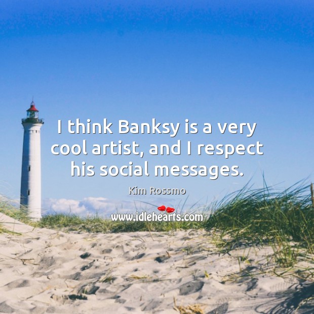 I think Banksy is a very cool artist, and I respect his social messages. Kim Rossmo Picture Quote