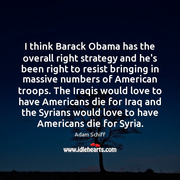I think Barack Obama has the overall right strategy and he’s been Adam Schiff Picture Quote