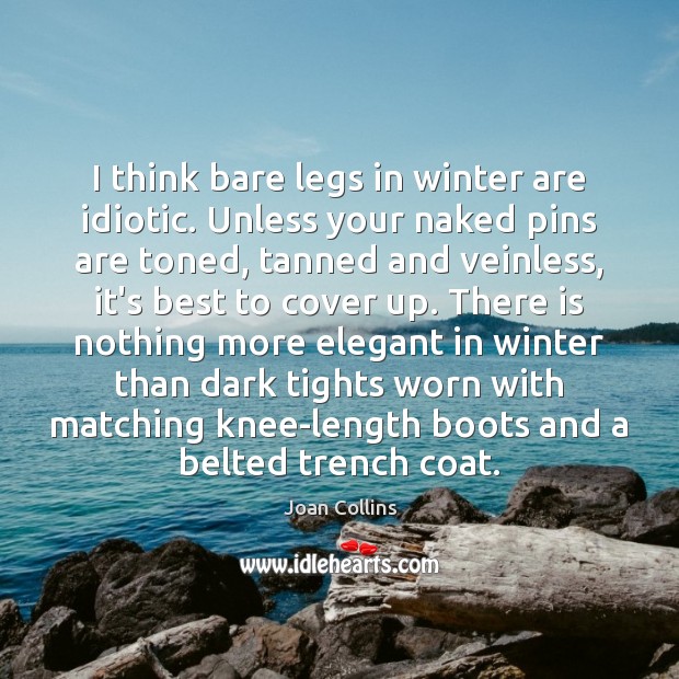 I think bare legs in winter are idiotic. Unless your naked pins Joan Collins Picture Quote