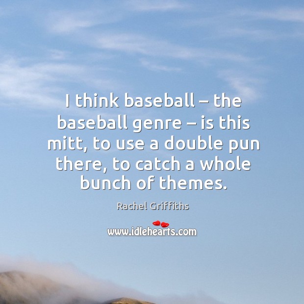I think baseball – the baseball genre – is this mitt, to use a double pun there Rachel Griffiths Picture Quote