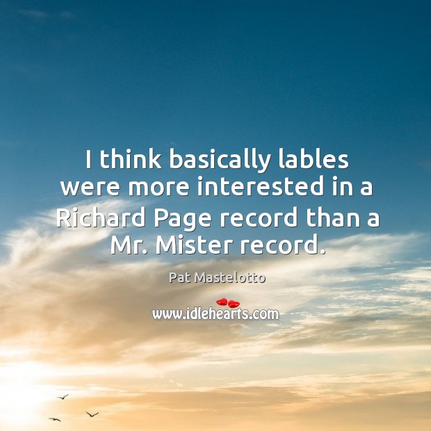 I think basically lables were more interested in a richard page record than a mr. Mister record. Pat Mastelotto Picture Quote