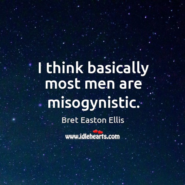 I think basically most men are misogynistic. Bret Easton Ellis Picture Quote