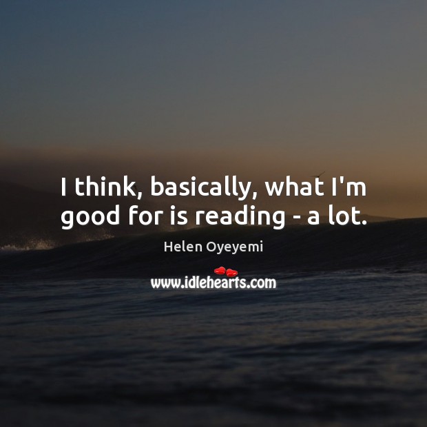 I think, basically, what I’m good for is reading – a lot. Helen Oyeyemi Picture Quote