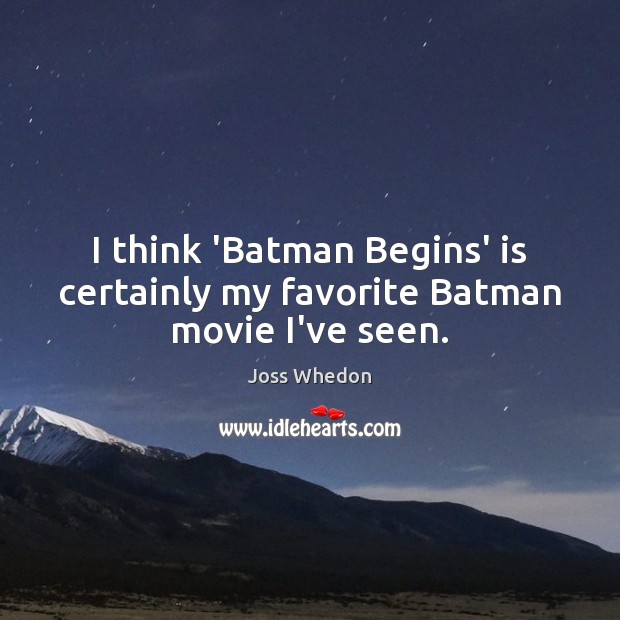 I think ‘Batman Begins’ is certainly my favorite Batman movie I’ve seen. Joss Whedon Picture Quote