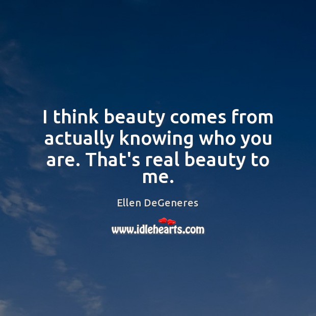 I think beauty comes from actually knowing who you are. That’s real beauty to me. Image