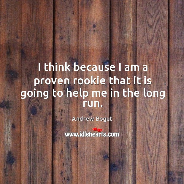 I think because I am a proven rookie that it is going to help me in the long run. Andrew Bogut Picture Quote