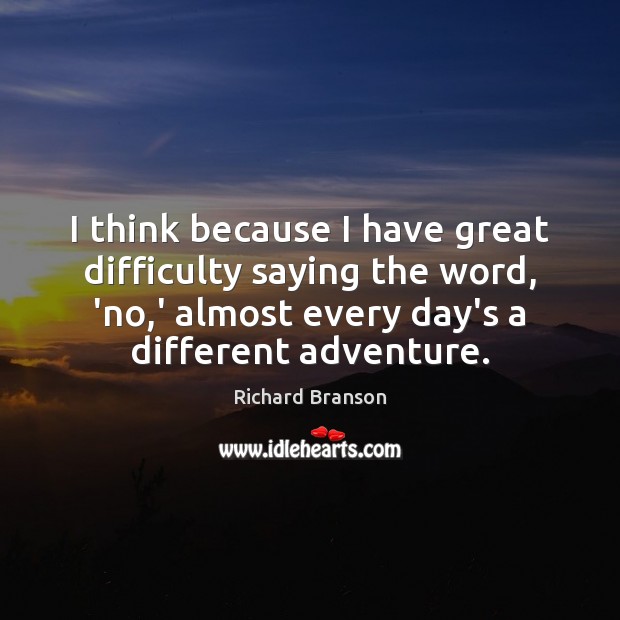 I think because I have great difficulty saying the word, ‘no,’ Richard Branson Picture Quote