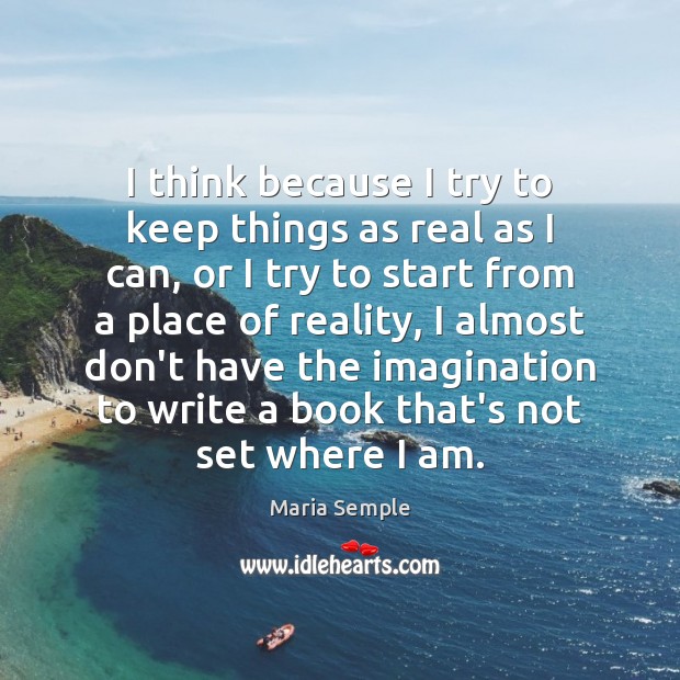 I think because I try to keep things as real as I Maria Semple Picture Quote