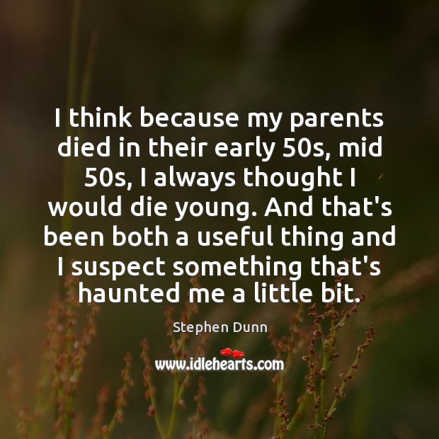 I think because my parents died in their early 50s, mid 50s, Stephen Dunn Picture Quote