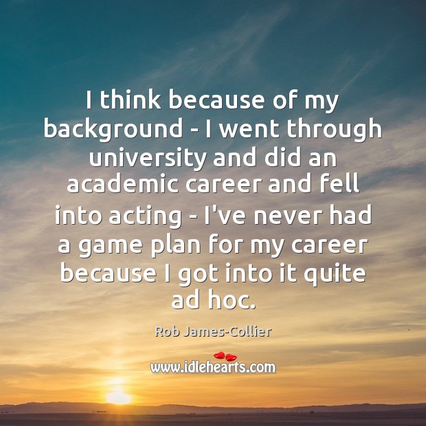 I think because of my background – I went through university and Rob James-Collier Picture Quote