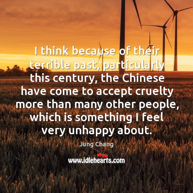 I think because of their terrible past, particularly this century, the chinese have come Jung Chang Picture Quote