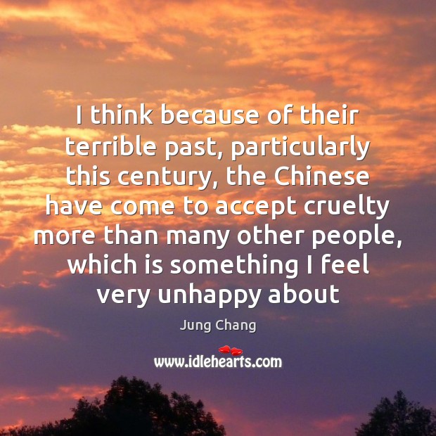 I think because of their terrible past, particularly this century, the Chinese Jung Chang Picture Quote