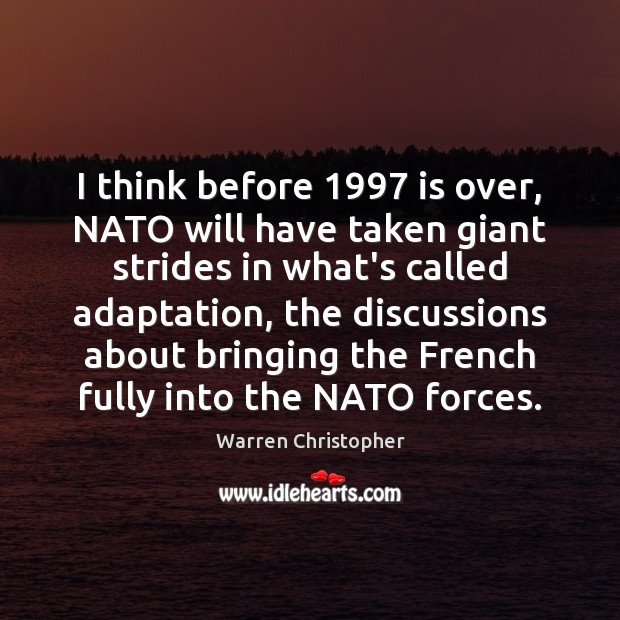 I think before 1997 is over, NATO will have taken giant strides in Warren Christopher Picture Quote