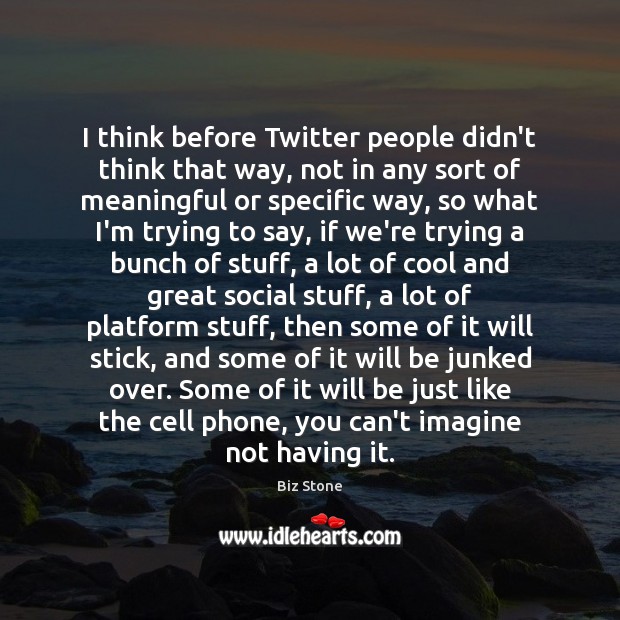 I think before Twitter people didn’t think that way, not in any Biz Stone Picture Quote