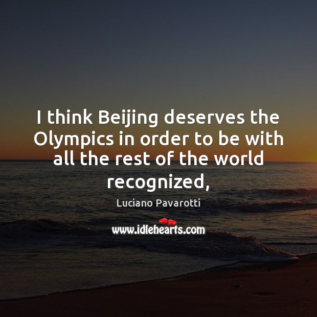 I think Beijing deserves the Olympics in order to be with all Luciano Pavarotti Picture Quote