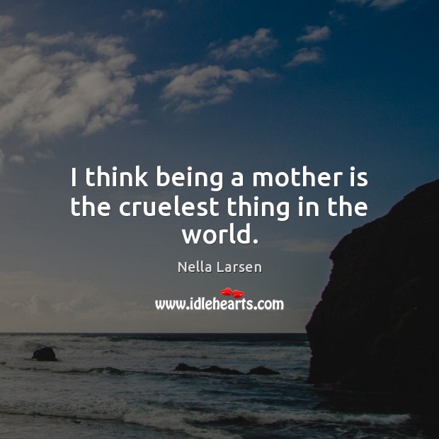 I think being a mother is the cruelest thing in the world. Nella Larsen Picture Quote