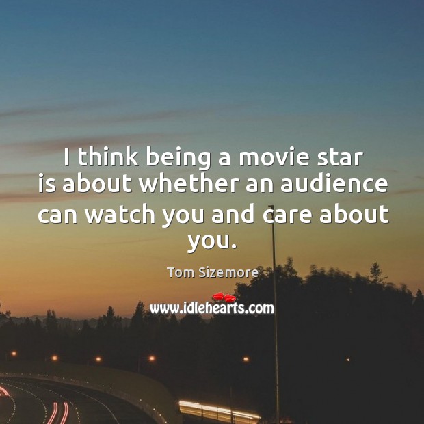 I think being a movie star is about whether an audience can watch you and care about you. Tom Sizemore Picture Quote