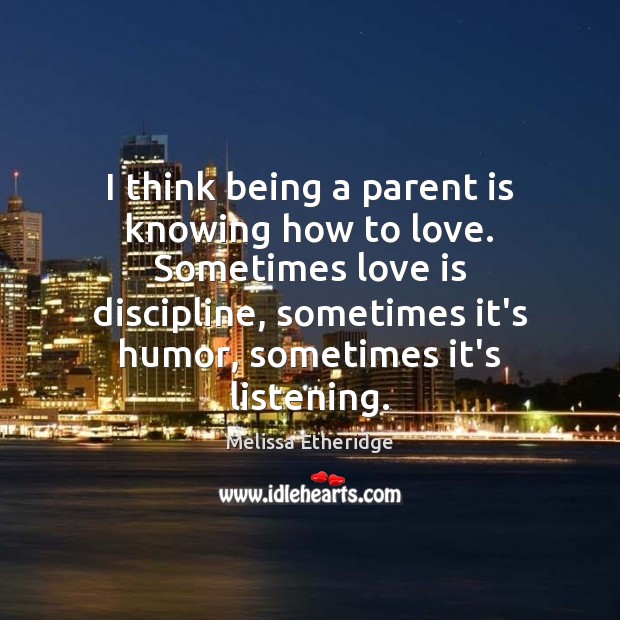 I think being a parent is knowing how to love. Sometimes love Image