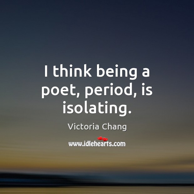 I think being a poet, period, is isolating. Image