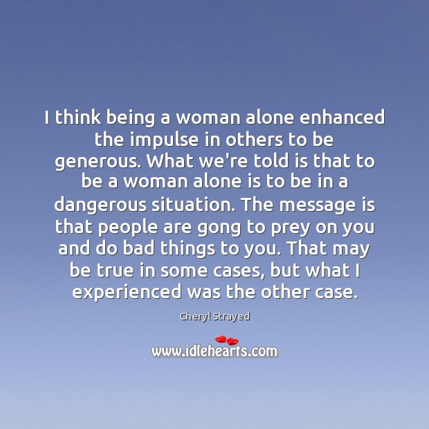 I think being a woman alone enhanced the impulse in others to Cheryl Strayed Picture Quote