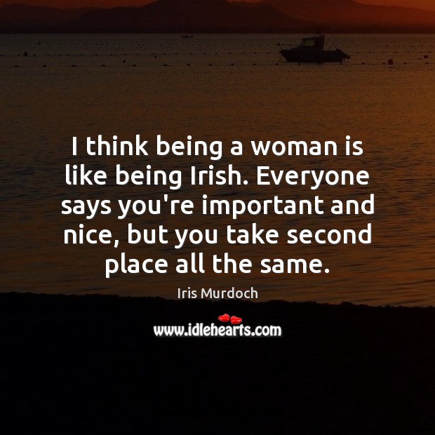 I think being a woman is like being Irish. Everyone says you’re Iris Murdoch Picture Quote