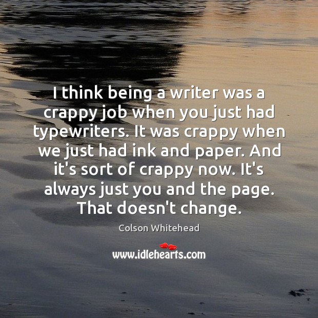 I think being a writer was a crappy job when you just Colson Whitehead Picture Quote