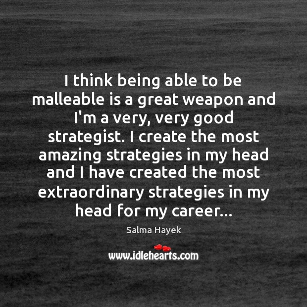 I think being able to be malleable is a great weapon and Salma Hayek Picture Quote