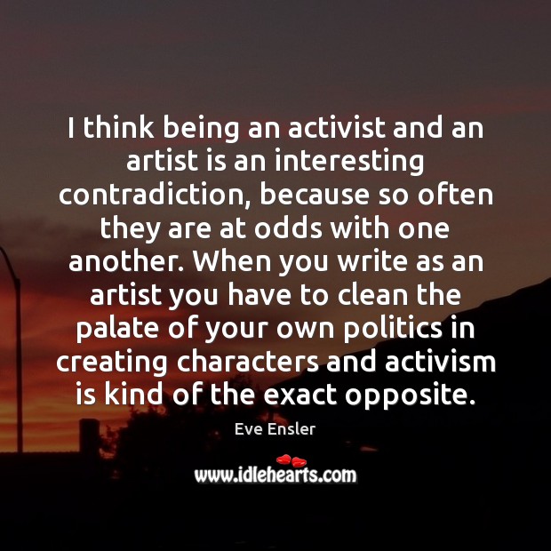 I think being an activist and an artist is an interesting contradiction, Image