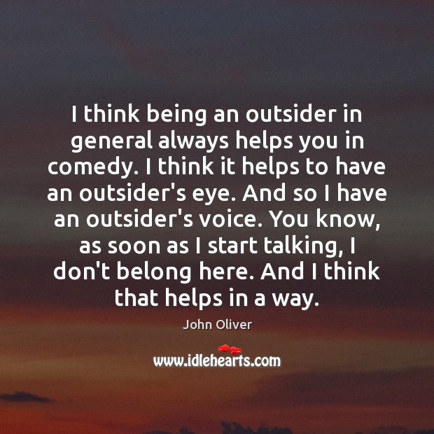 I think being an outsider in general always helps you in comedy. John Oliver Picture Quote