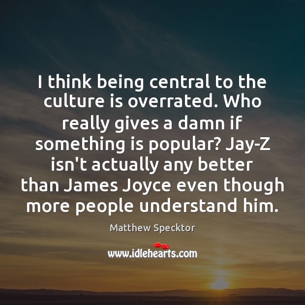 I think being central to the culture is overrated. Who really gives Matthew Specktor Picture Quote