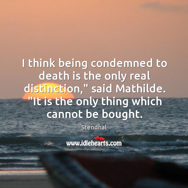 I think being condemned to death is the only real distinction,” said Stendhal Picture Quote